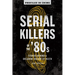 Serial Killers of the '80s: Stories Behind a Decadent Decade of Death