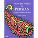 How to Write in Persian (A Workbook for Learning the Persian Alphabet): (Bi-lingual Farsi- English Edition)