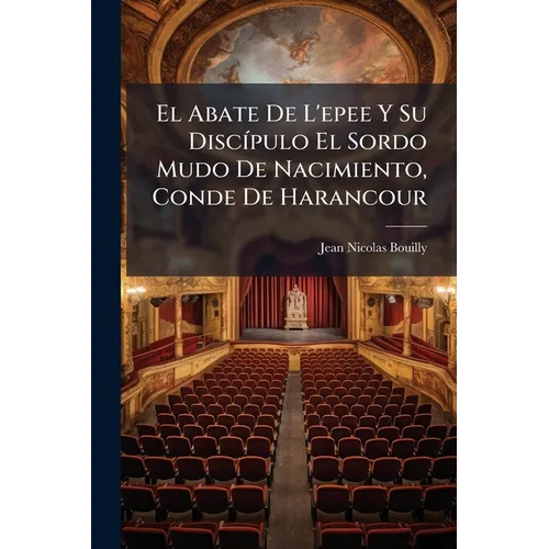 El Abate De L'epee Y Su Discípulo El Sordo Mudo De Nacimiento, Conde De Harancour: Comedia En Cinco Actos
