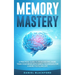 Memory Mastery: A Practical Guide to Remembering More. Train Your Brain With Simple Techniques for a More Fulfilling Life