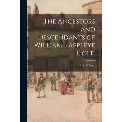 The Ancestors and Descendants of William Rappleye Cole.