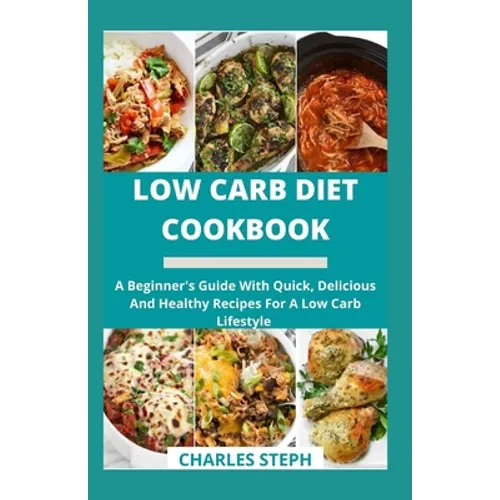 Low Carb Diet Cookbook: A Beginner's Guide With Quick, Delicious And Healthy Recipes For A Low Carb Lifestyle