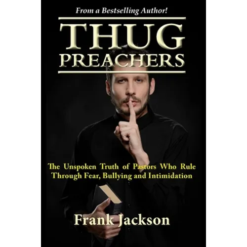 Thug Preachers: The Unspoken Truth of Pastors Who Rule Through Fear, Bullying and Intimidation