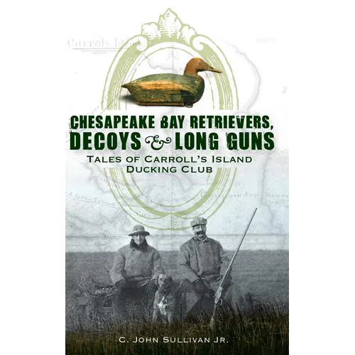 Chesapeake Bay Retrievers, Decoys & Long Guns: Tales of Carroll's Island Ducking Club