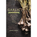 Garlic, an Edible Biography: The History, Politics, and Mythology behind the World's Most Pungent Food--with over 100 Recipes