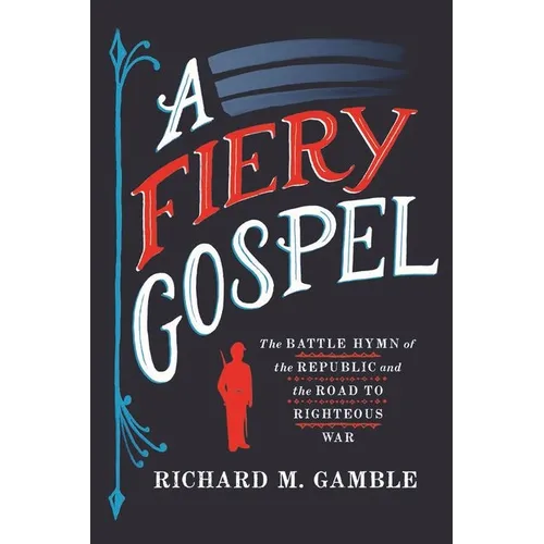 A Fiery Gospel: The Battle Hymn of the Republic and the Road to Righteous War