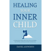 Healing Your Inner Child: A Compassionate Guide to Silence Your Inner Critic, Reclaim Your Self-Worth, and Become the Parent You Never Had