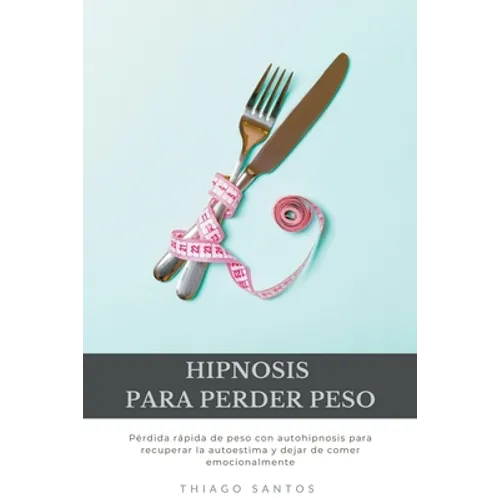 Hipnosis para perder peso: Pérdida rápida de peso con autohipnosis para recuperar la autoestima y dejar de comer emocionalmente