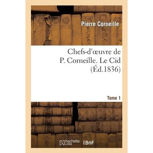 Chefs-d'Oeuvre de P. Corneille. Tome 1 Le Cid