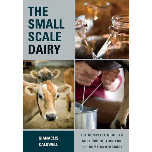 The Small-Scale Dairy: The Complete Guide to Milk Production for the Home and Market