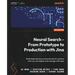 Neural Search - From Prototype to Production with Jina: Build deep learning-powered search systems that you can deploy and manage with ease