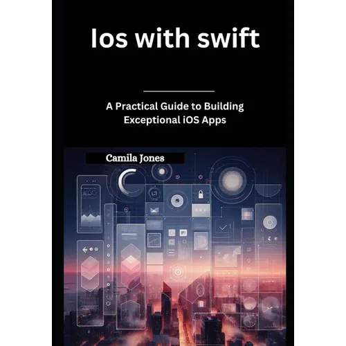 iOS with Swift: A Practical Guide to Building Exceptional iOS Apps
