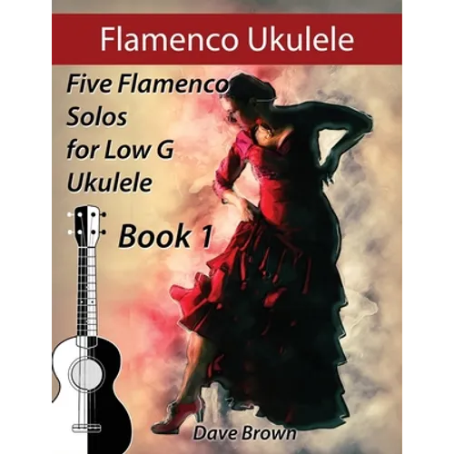 Flamenco Ukulele: 5 Flamenco Solos for Low G Ukulele
