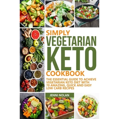 Simply Vegetarian Keto Cookbook: The Essential Guide To Achieve Vegetarian Keto Diet With 70 Amazing, Quick And Easy Low Carb Recipes