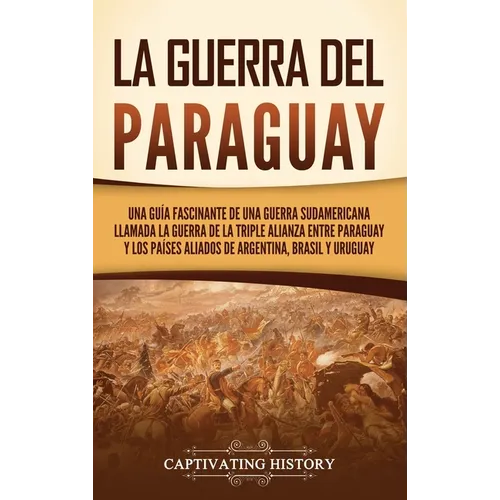 La guerra del Paraguay: Una guía fascinante de una guerra sudamericana llamada la guerra de la Triple Alianza entre Paraguay y los países alia