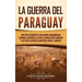 La guerra del Paraguay: Una guía fascinante de una guerra sudamericana llamada la guerra de la Triple Alianza entre Paraguay y los países alia