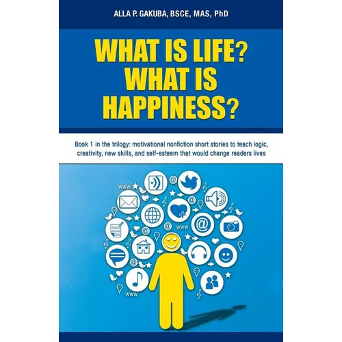 What Is Life? What Is Happiness?: Book 1 in the trilogy: motivational nonfiction short stories to teach logic, creativity, new skills, and self-esteem