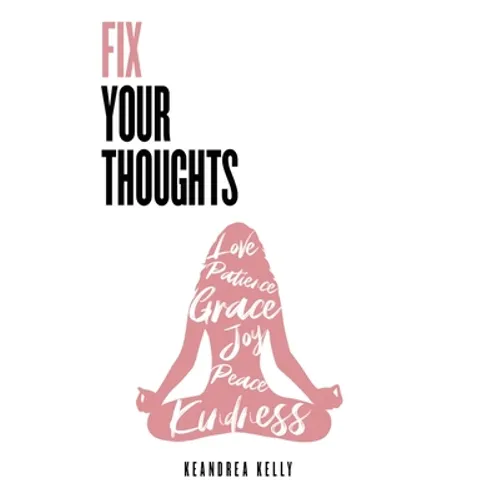 Fix Your Thoughts: Empowering Yourself to Make Peace with the Past, Embrace the Present, and Look Forward to Your Future