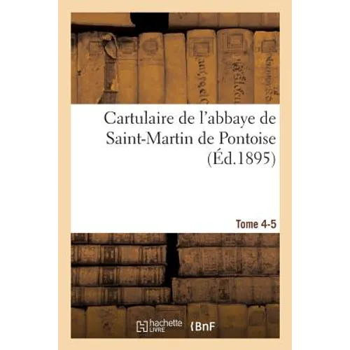 Cartulaire de l'Abbaye de Saint-Martin de Pontoise. Tome 4-5