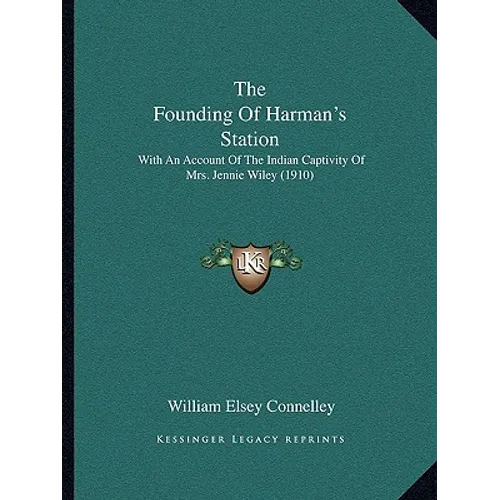 The Founding Of Harman's Station: With An Account Of The Indian Captivity Of Mrs. Jennie Wiley (1910)