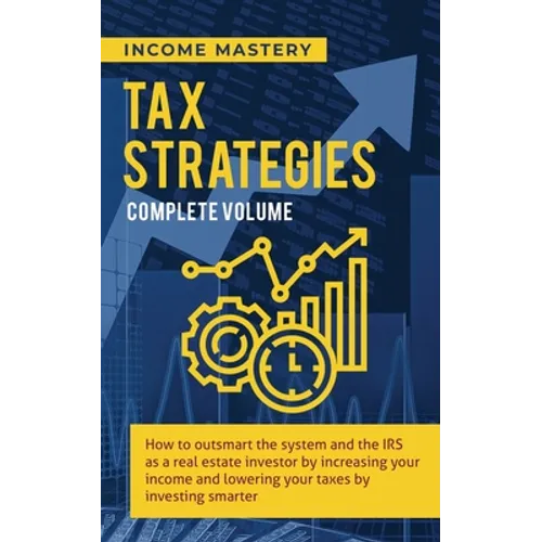 Tax Strategies: How to Outsmart the System and the IRS as a Real Estate Investor by Increasing Your Income and Lowering Your Taxes by Investing Smarte