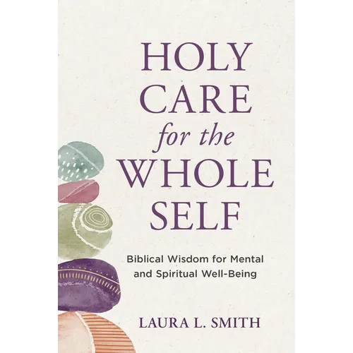 Holy Care for the Whole Self: Biblical Wisdom for Mental and Spiritual Well-Being