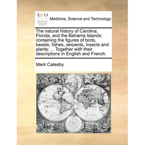 The Natural History of Carolina, Florida, and the Bahama Islands: Containing the Figures of Birds, Beasts, Fishes, Serpents, Insects and Plants: ... T