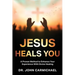 Jesus Heals You: A Proven Method to Enhance Your Experience With Divine Healing