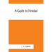 A guide to Trinidad. A hand-book for the use of tourists and visitors