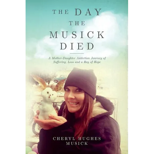 The Day The Musick Died: A Mother-Daughter Addiction Journey of Suffering, Loss and a Ray of Hope
