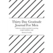 Thirty Day Gratitude Journal For Men: Cultivate an attitude of gratitude by practicing mindful thankfulness daily
