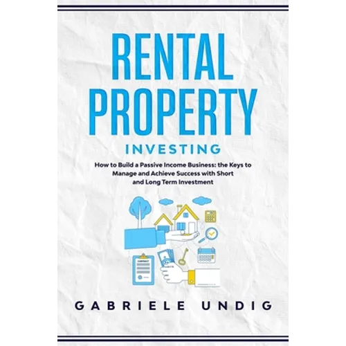 Rental Property Investing: How to Build a Passive Income Business: the Keys to Manage and Achieve Success with Short and Long Term Investment