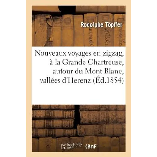 Nouveaux voyages en zigzag, à la Grande Chartreuse, autour du Mont Blanc, dans les vallées: d'Herenz, de Zermatt, au Grimsel, à Gênes et à la Corniche