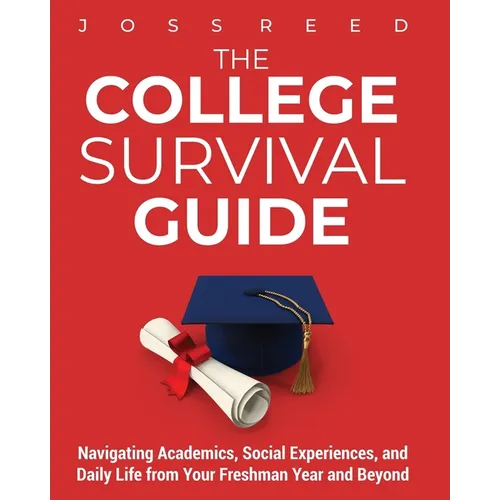 The College Survival Guide: Navigating Academics, Social Experiences, and Daily Life from Your Freshman Year and Beyond
