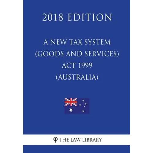 A New Tax System (Goods and Services Tax) Act 1999 (Australia) (2018 Edition)