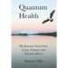 Quantum Health ... My Journey back from Lyme, Cancer and Chronic Illness: My Journey from Lyme, Cancer and Chronic Illness to a Beautiful New Life