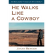 He Walks Like a Cowboy: One Man's Journey Through Life with a Disability