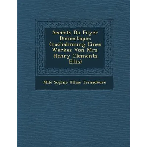 Secrets Du Foyer Domestique: (Nachahmung Eines Werkes Von Mrs. Henry Clements Ellis)