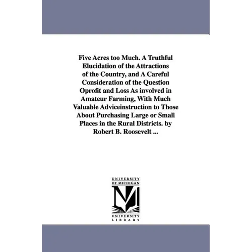 Five Acres too Much. A Truthful Elucidation of the Attractions of the Country, and A Careful Consideration of the Question Oprofit and Loss As involve