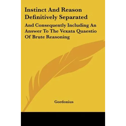 Instinct And Reason Definitively Separated: And Consequently Including An Answer To The Vexata Quaestio Of Brute Reasoning