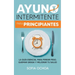 Ayuno intermitente para principiantes: La guia esencial para perder peso, quemar grasa y mejorar tu salud