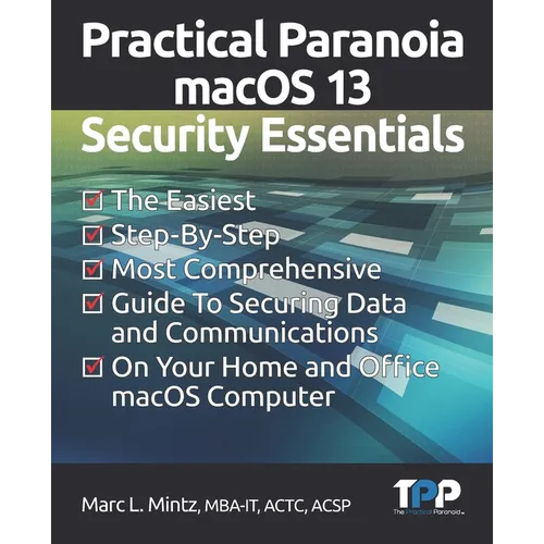 Practical Paranoia macOS 13 Security Essentials: The Easiest, Step-By-step, Most Comprehensive Guide to Securing Data and Communications on Your Home