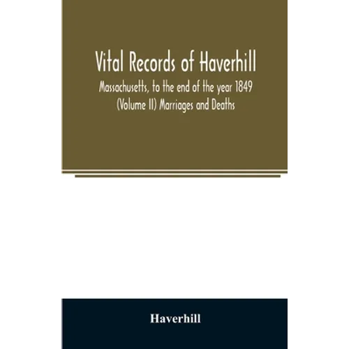 Vital records of Haverhill, Massachusetts, to the end of the year 1849 (Volume II) Marriages and Deaths - Paperback