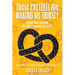 These Pretzels Are Making Me Thirsty: I cannot make you drink, but I hope I can make you thirsty