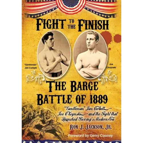 Fight To The Finish - The Battle of the Barge: : The Battle of the Barge: "Gentleman" Jim Corbett, Joe Choynski, and the Fight that Launched Boxing's