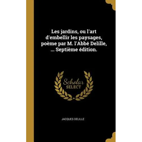 Les jardins, ou l'art d'embellir les paysages, poème par M. l'Abbé Delille, ... Septième édition.