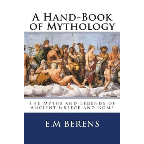 A Hand-Book of Mythology: The Myths and Legends of Ancient Greece and Rome