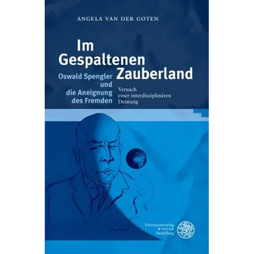 Im Gespaltenen Zauberland. Oswald Spengler Und Die Aneignung Des Fremden: Versuch Einer Interdisziplinaren Deutung