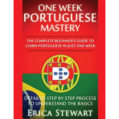 Portuguese: One Week Portuguese Mastery: The Complete Beginner's Guide to Learning Portuguese in just 1 Week! Detailed Step by Step Process to Underst