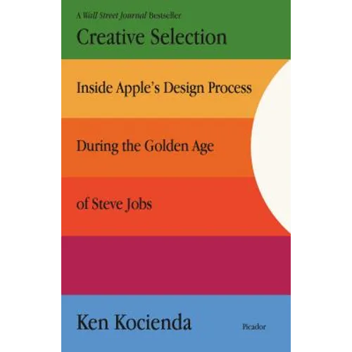 Creative Selection: Inside Apple's Design Process During the Golden Age of Steve Jobs